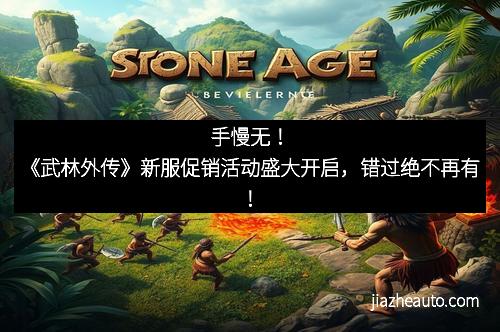 手慢无！《武林外传》新服促销活动盛大开启，错过绝不再有！